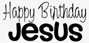 Happy Birthday Day Dear Lord Jesus Christ Even Though - Happy Birthday Jesus Black And White