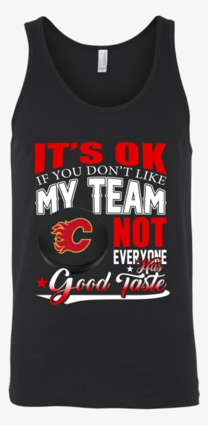 Nhl Calgary Flames It's Ok If You Don't Like My Team - Buster No Scrubs T Shirt