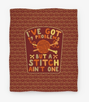 I've Got 99 Problems But A Stitch Ain't One Blanket