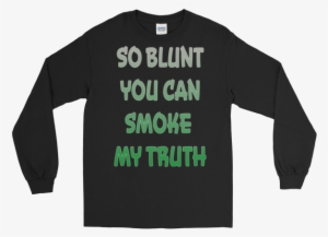 So Blunt You Can Smoke My Truth Long Sleeve - You Can't Think And Hit