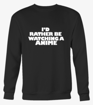 I'd Rather Be Watching Anime Sweatshirt - You Can Wear My Sweatshirt Merch