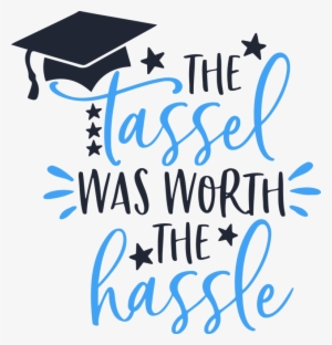 The Tassel Was Worth The Hassle Graduation Graduate - Tassel Was Worth The Hassle Png