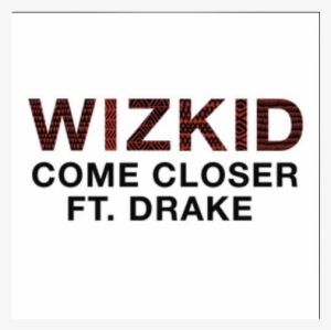 Wiz Kid Ft Drake -come Closer - Wizkid Come Closer Audio