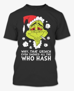 Why, That Grinch Even Smoked All The Who Hash T Shirt, - Christmas Party T Shirts