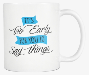 It's Too Early For You To Say Things 11oz White Ceramic - Beer Stein
