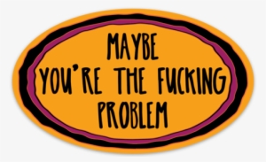 Maybe You're The Fucking Problem Sticker - Pin-back Button