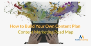 Content Marketing Road Map How To Build Your Own Content - Content Marketing