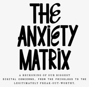 Our Tech Enabled Lives Are Ruthlessly Efficient, Endlessly - Anxiety Matrix