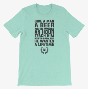 Give A Man A Beer And He Wastes An Hour Teach Him How - Eat Beets Not Meats