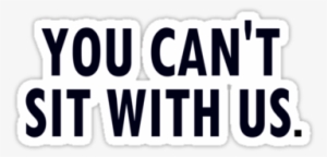 "you Can't Sit With Us - You Can T Sit With Us Tumblr Png