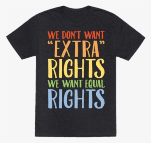 We Don't Want Extra Rights We Want Equal Rights White - Funny Pan Sexual Shirts