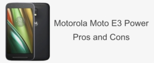 Pros And Cons Of Motorola Moto E3 Power - Moto E3 Power Transparent