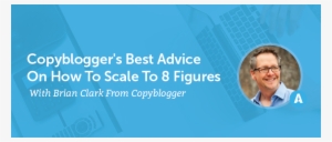 Copyblogger's Best Advice On How To Scale To 8 Figures - Company