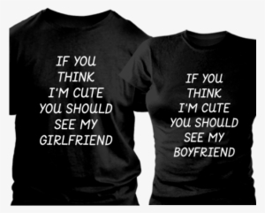 If You Think I'm Cute You Should See My Girlfriend - Cute Outfits For My Boyfriend