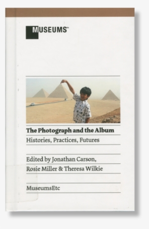 The Photograph And The Album - Photograph And The Album: Histories, Practices, Futures