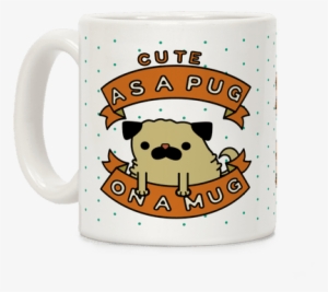 Cute As A Pug On A Mug Coffee Mug - Pug On A Mug