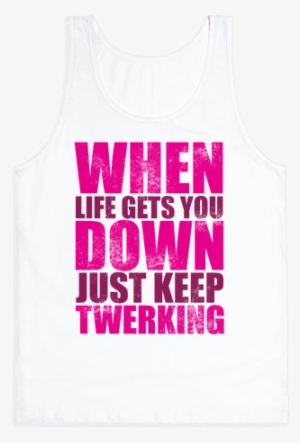 Just Keep Twerking Tank Top - Girls Just Want To Have Fun
