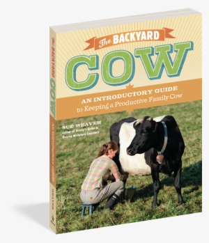 The Backyard Cow - Backyard Cow: An Introductory Guide To Keeping A Productive