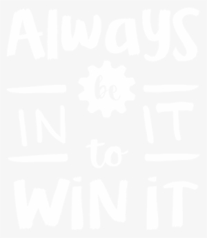 Always Be In It To Win It - Win