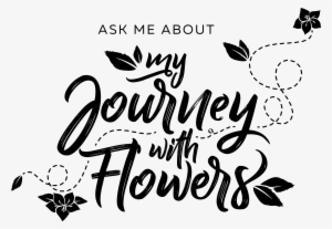 Ask Me About My Journey With Flowers Sep 2018 (attachment - Calligraphy