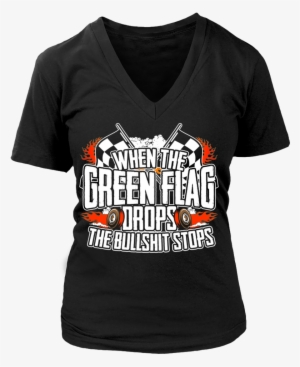When The Green Flag Drops The Bullshit Stops - T-shirt