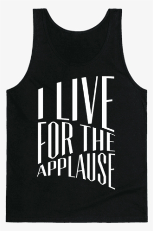 I Live For The Applause Tank Top - Ll Be In My Bedroom Making No Noise Shirt