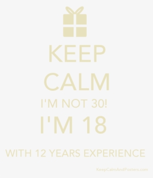 Keep Calm I'm Not 30 I'm 18 With 12 Years Experience - Keep Calm