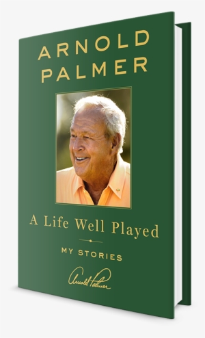 A Life Well Played By Arnold Palmer - Arnold Palmer A Life Well Played