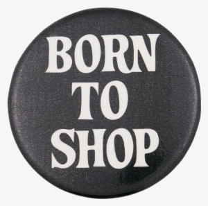 Born To Shop Social Lubricator Button Museum - Museum