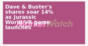 Dave & Buster's Shares Soar 14% As Jurassic World Vr - Carmine