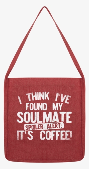 I Think Ive Found My Soulmate Spoiler Alert Its Coffee - Bag