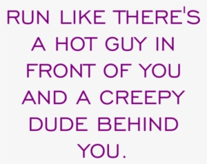 Run Like There's A Hot Guy In Front Of You And A Creepy - Run Like There Is A Hot Guy