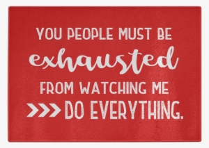 You People Must Be Exhausted From Watching Me Do Everything - Sayings On Being Exhausted