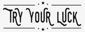 Try Your Luck - Try Your Luck Png