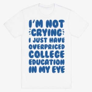 I'm Not Crying I Just Have Overpriced College Education - Geek Shall Inherit The Earth