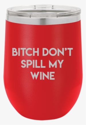 Bitch Don't Spill My Wine Tumbler - Wine