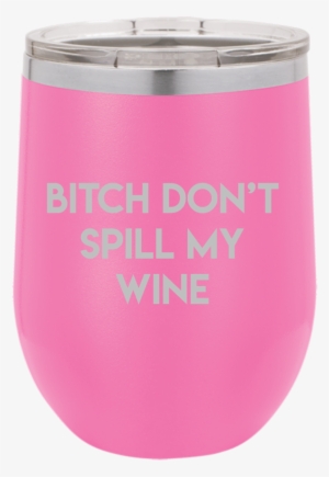 Bitch Don't Spill My Wine Tumbler - Tumbler