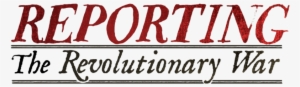 Reporting The Revolutionary War - Reporting The Revolutionary War By Todd Andrlik