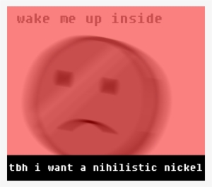 “tbh I Want A Nihilistic Nickel“ - Smiley