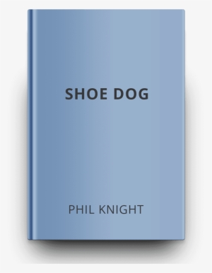 Shoe-dog - Shoe Dog: A Memoir By The Creator Of Nike