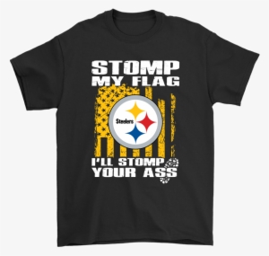 Stomp My Flag I'll Stomp Your Ass Pittsburgh Steelers - Pittsburgh Steelers