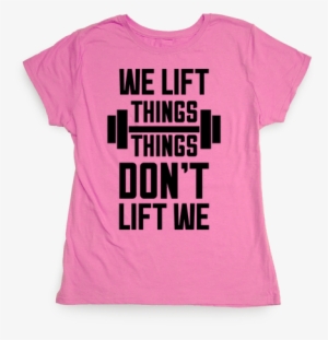 We Lift Things, Things Don't Lift We Womens T-shirt - T-shirt
