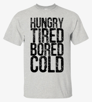 Hungry Tired Bored Cold T Shirt T Shirts, Hoodies And