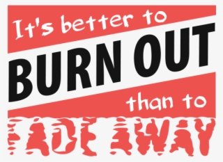 Burn Out Png - Its Better Burn Out Than Fade Away