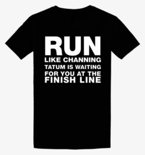 Run Like Channing Tatum T Shirt $19 - T-shirt