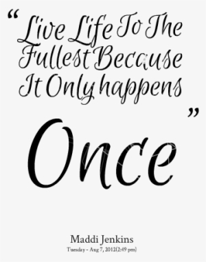 Live Life To The Fullest - Live Your Life To The Fullest Quotes