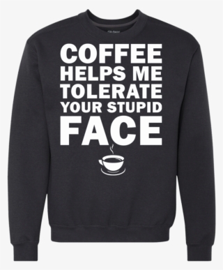 Coffee Helps Me Tolerate Your Stupid Face Sweatshirt, - Su-ck It Up Butter Cup Shirt