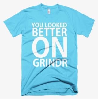 You Looked Better On Grindr - Perfect Design For T Shirt
