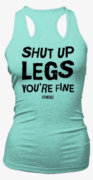 Shut Up Legs You're Fine