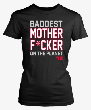 Baddest Mother Fucker On The Planet Tb12 Shirt New